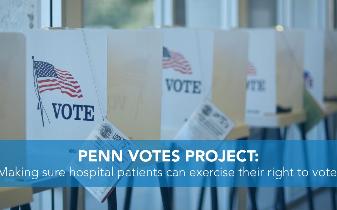 Penn Votes Project: Making Sure the Unexpected Won’t Keep Hospital Patients from Voting